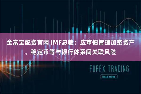 金富宝配资官网 IMF总裁：应审慎管理加密资产、稳定币等与银行体系间关联风险