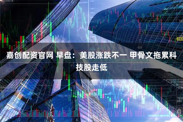 嘉创配资官网 早盘：美股涨跌不一 甲骨文拖累科技股走低