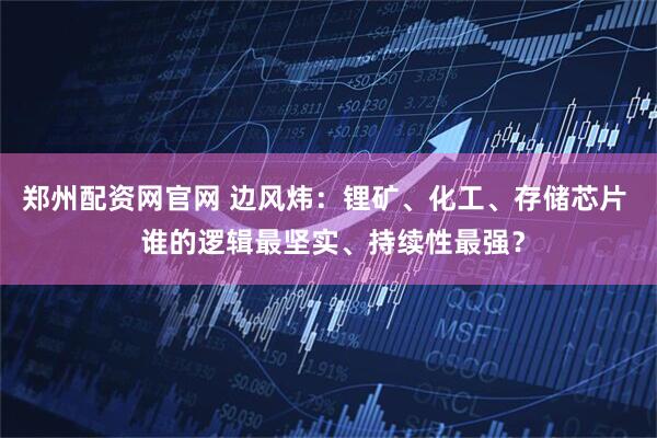 郑州配资网官网 边风炜：锂矿、化工、存储芯片  谁的逻辑最坚实、持续性最强？