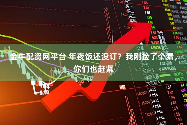 金牛配资网平台 年夜饭还没订？我刚捡了个漏，你们也赶紧